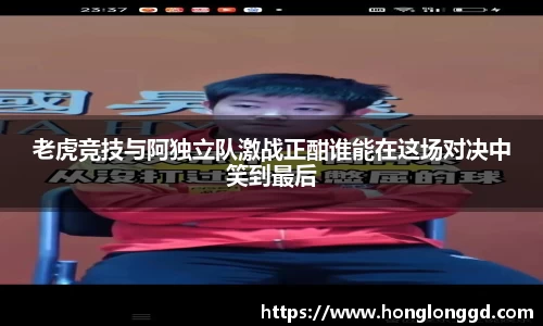 老虎竞技与阿独立队激战正酣谁能在这场对决中笑到最后
