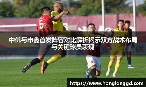 中优与申鑫首发阵容对比解析揭示双方战术布局与关键球员表现